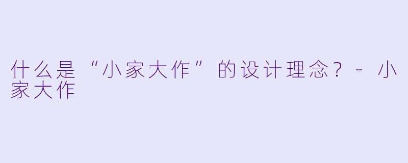 什么是“小家大作”的设计理念？-小家大作