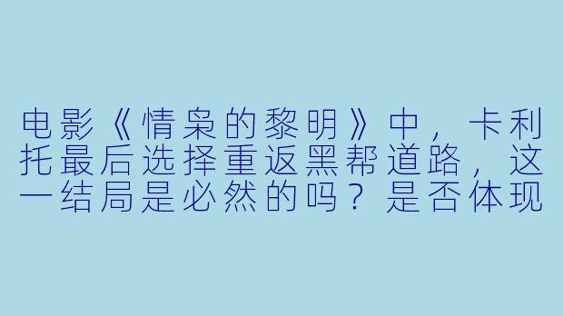 电影《情枭的黎明》中，卡利托最后选择重返黑帮道路，这一结局是必然的吗？是否体现了某种悲剧性的宿命？