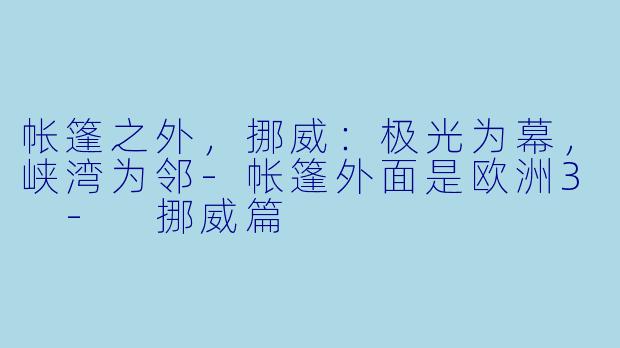帐篷之外，挪威：极光为幕，峡湾为邻-帐篷外面是欧洲3 - 挪威篇