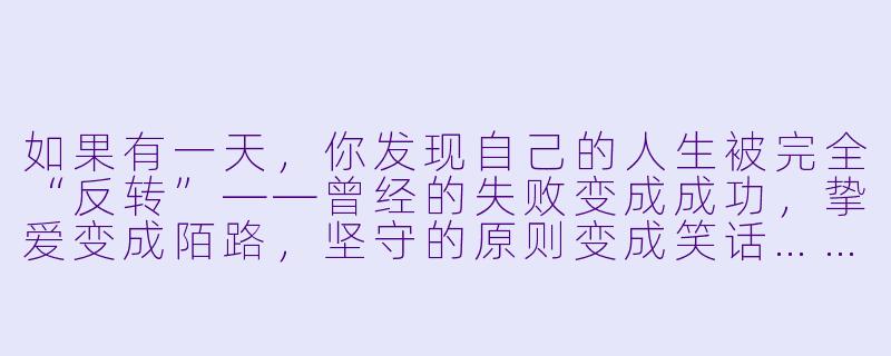 如果有一天，你发现自己的人生被完全“反转”——曾经的失败变成成功，挚爱变成陌路，坚守的原则变成笑话……你会如何面对这个全新的“自己”？是欣喜若狂地拥抱命运馈赠，还是惶恐地寻找回到过去的裂痕？