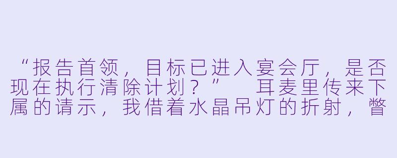 “报告首领，目标已进入宴会厅，是否现在执行清除计划？”
耳麦里传来下属的请示，我借着水晶吊灯的折射，瞥见角落那个穿着定制西装、正与人谈笑风生的男人——我隐婚三年的丈夫，顾琛。
指尖刚摸到裙摆下的微型手枪，耳麦突然传来他低沉带笑的声音：“顾太太，你枪口偏了三度。”
我指尖一僵，又听见他慢条斯理地补充：“另外，你昨晚落在我书房的那枚婚戒，我带来了。”
全场灯光骤暗，一束追光猛地打在我脸上。
顾琛在众人惊呼中走来，单膝跪地举起戒指盒，声音响彻全场：“重新求个婚——今晚任务目标，改成陪我跳支舞？”
全场死寂，只有我的耳麦疯狂震动：“首领！他怎么会接入我们的加密频道？！”-隐婚后大佬夫妻每天撒糖虐炸（特工娇妻）