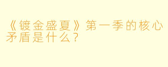 《镀金盛夏》第一季的核心矛盾是什么？