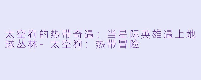 太空狗的热带奇遇：当星际英雄遇上地球丛林-太空狗：热带冒险