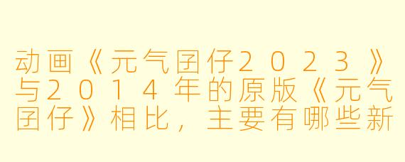 动画《元气囝仔2023》与2014年的原版《元气囝仔》相比，主要有哪些新的看点或变化？