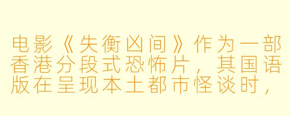 电影《失衡凶间》作为一部香港分段式恐怖片，其国语版在呈现本土都市怪谈时，是否因语言转换而削弱了原汁原味的惊悚氛围？
