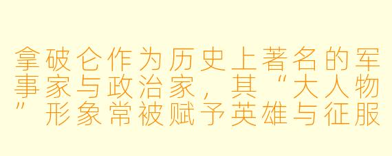 拿破仑作为历史上著名的军事家与政治家，其“大人物”形象常被赋予英雄与征服者的色彩。若从现代视角回望，我们应如何辩证看待他留下的复杂遗产——既推动法典与行政革新，又因战争导致百万人牺牲？