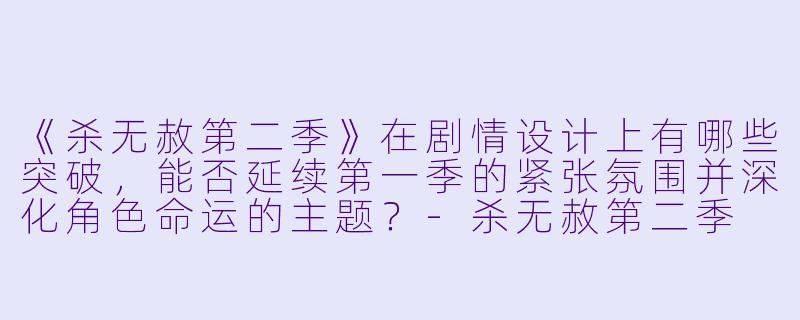 《杀无赦第二季》在剧情设计上有哪些突破，能否延续第一季的紧张氛围并深化角色命运的主题？-杀无赦第二季
