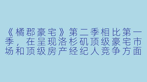 《橘郡豪宅》第二季相比第一季，在呈现洛杉矶顶级豪宅市场和顶级房产经纪人竞争方面有哪些突破和看点？-橘郡豪宅第二季