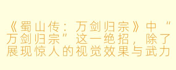 《蜀山传：万剑归宗》中“万剑归宗”这一绝招，除了展现惊人的视觉效果与武力层次，在剧情里是否还具有更深层的象征意义？