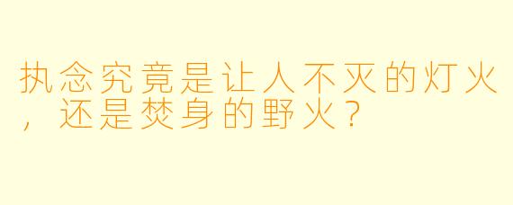 执念究竟是让人不灭的灯火，还是焚身的野火？
