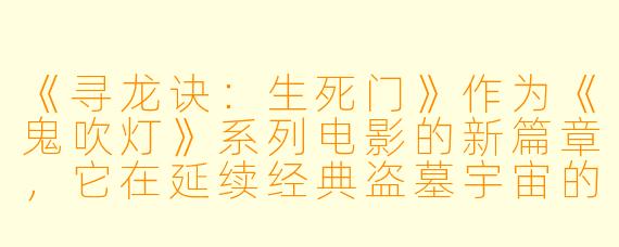 《寻龙诀：生死门》作为《鬼吹灯》系列电影的新篇章，它在延续经典盗墓宇宙的同时，做出了哪些最具突破性的创新？