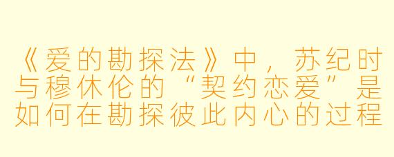 《爱的勘探法》中，苏纪时与穆休伦的“契约恋爱”是如何在勘探彼此内心的过程中，逐渐发现真爱的？