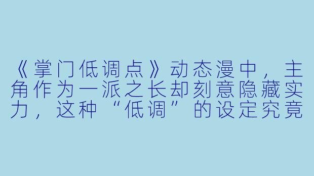 《掌门低调点》动态漫中，主角作为一派之长却刻意隐藏实力，这种“低调”的设定究竟带来了哪些独特的戏剧冲突和看点？