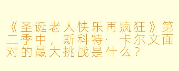 《圣诞老人快乐再疯狂》第二季中，斯科特·卡尔文面对的最大挑战是什么？