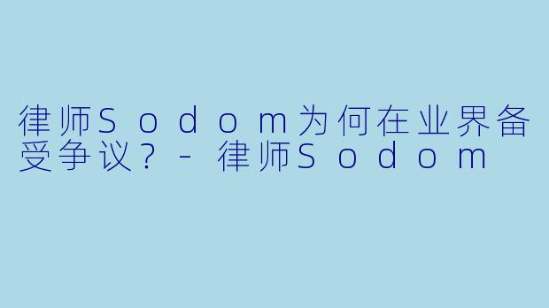 律师Sodom为何在业界备受争议？-律师Sodom