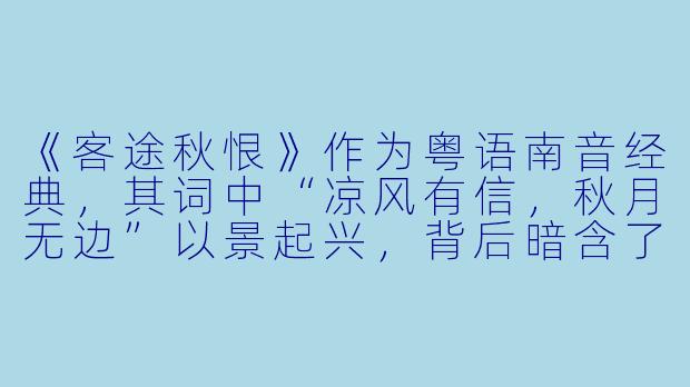 《客途秋恨》作为粤语南音经典，其词中“凉风有信，秋月无边”以景起兴，背后暗含了怎样的岭南文人情怀与离散美学？-客途秋恨(粤语版)