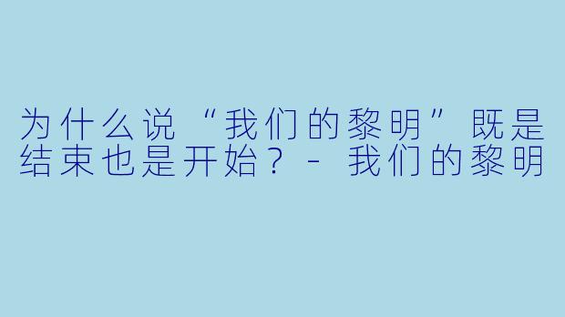 为什么说“我们的黎明”既是结束也是开始？-我们的黎明