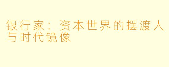 银行家：资本世界的摆渡人与时代镜像