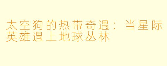 太空狗的热带奇遇：当星际英雄遇上地球丛林