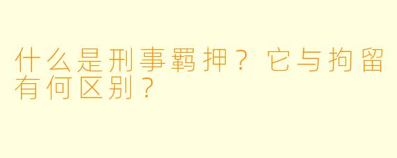 什么是刑事羁押？它与拘留有何区别？