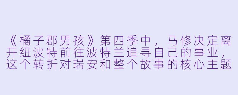 《橘子郡男孩》第四季中，马修决定离开纽波特前往波特兰追寻自己的事业，这个转折对瑞安和整个故事的核心主题产生了怎样的影响？-橘子郡男孩第四季