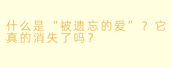 什么是“被遗忘的爱”？它真的消失了吗？