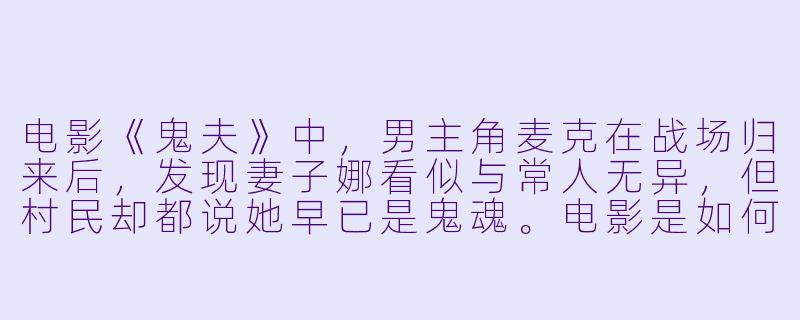 电影《鬼夫》中，男主角麦克在战场归来后，发现妻子娜看似与常人无异，但村民却都说她早已是鬼魂。电影是如何处理“已知”与“未知”的视角差异，来营造这种悬疑与情感张力的？