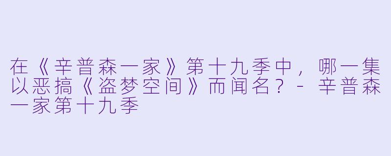 在《辛普森一家》第十九季中，哪一集以恶搞《盗梦空间》而闻名？-辛普森一家第十九季
