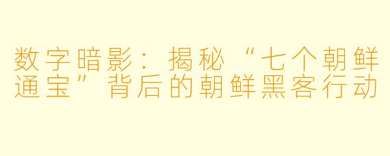 数字暗影：揭秘“七个朝鲜通宝”背后的朝鲜黑客行动