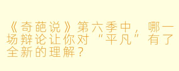 《奇葩说》第六季中，哪一场辩论让你对“平凡”有了全新的理解？