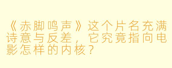 《赤脚鸣声》这个片名充满诗意与反差，它究竟指向电影怎样的内核？