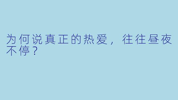为何说真正的热爱，往往昼夜不停？