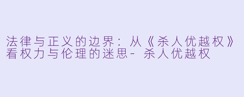 法律与正义的边界：从《杀人优越权》看权力与伦理的迷思-杀人优越权