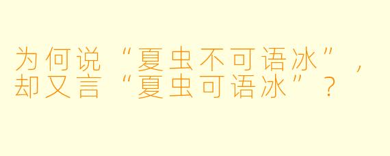 为何说“夏虫不可语冰”，却又言“夏虫可语冰”？