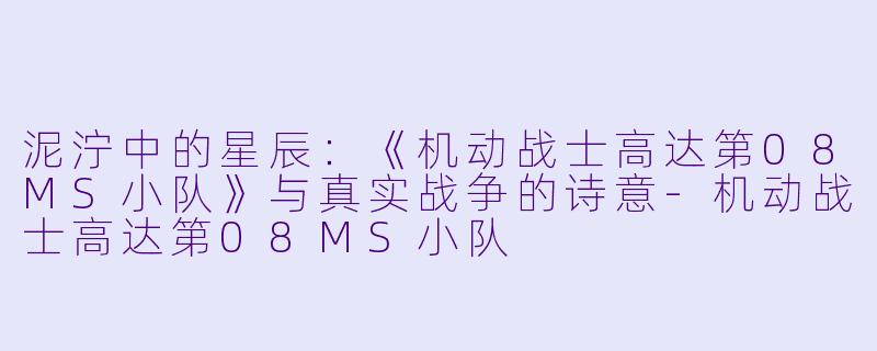泥泞中的星辰：《机动战士高达第08MS小队》与真实战争的诗意-机动战士高达第08MS小队