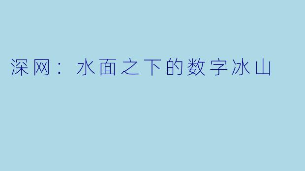 深网：水面之下的数字冰山