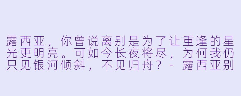 露西亚，你曾说离别是为了让重逢的星光更明亮。可如今长夜将尽，为何我仍只见银河倾斜，不见归舟？