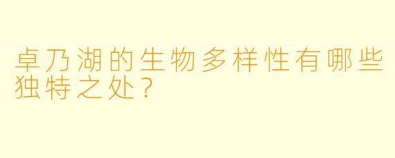 卓乃湖的生物多样性有哪些独特之处？