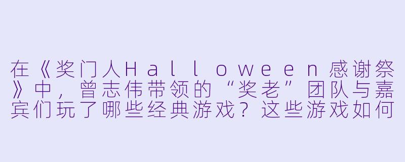 在《奖门人Halloween感谢祭》中，曾志伟带领的“奖老”团队与嘉宾们玩了哪些经典游戏？这些游戏如何结合万圣节主题进行创新？