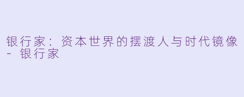 银行家：资本世界的摆渡人与时代镜像-银行家