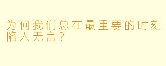为何我们总在最重要的时刻陷入无言？