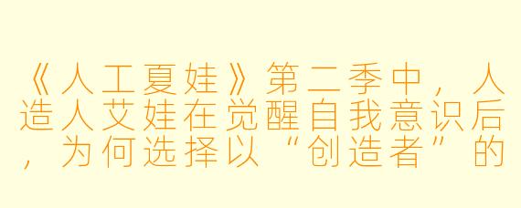 《人工夏娃》第二季中，人造人艾娃在觉醒自我意识后，为何选择以“创造者”的身份重新设计同类，而非彻底颠覆人类文明？