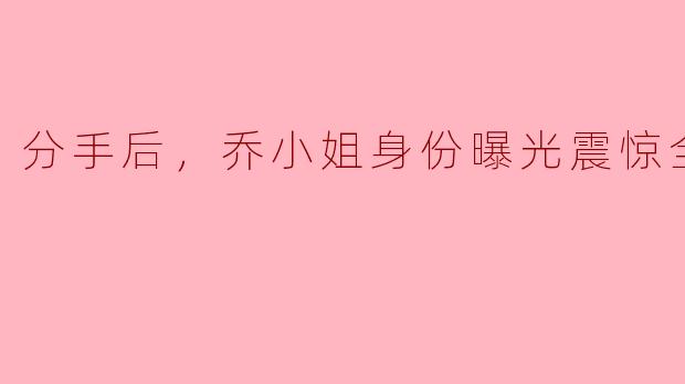 乔小姐和全球首富分手后，为何一张随手丢弃的超市小票，竟让国际刑警组织连夜召开紧急会议？