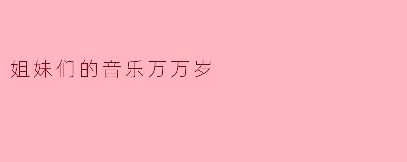 姐妹们的音乐万万岁