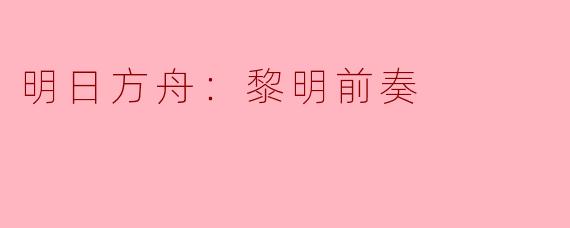 明日方舟：黎明前奏