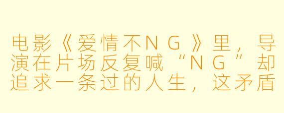 电影《爱情不NG》里，导演在片场反复喊“NG”却追求一条过的人生，这矛盾的设计想表达什么？