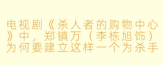 电视剧《杀人者的购物中心》中，郑镇万（李栋旭饰）为何要建立这样一个为杀手提供装备的秘密购物中心？