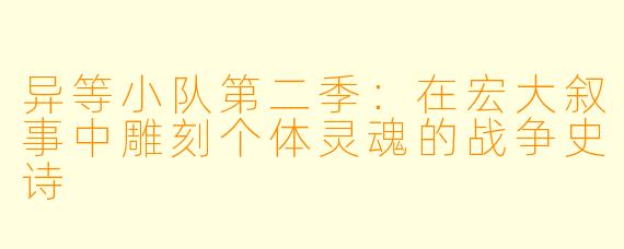 异等小队第二季:在宏大叙事中雕刻个体灵魂的战争史诗