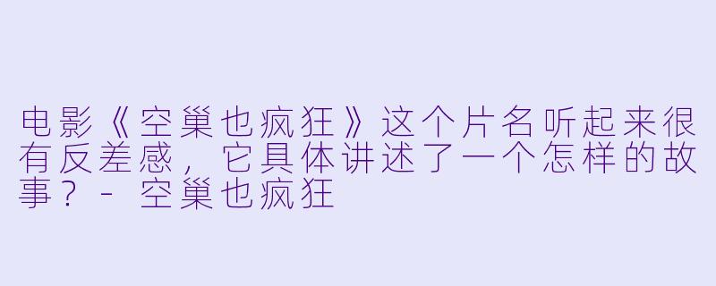 电影《空巢也疯狂》这个片名听起来很有反差感，它具体讲述了一个怎样的故事？