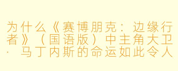 为什么《赛博朋克：边缘行者》（国语版）中主角大卫·马丁内斯的命运如此令人意难平？